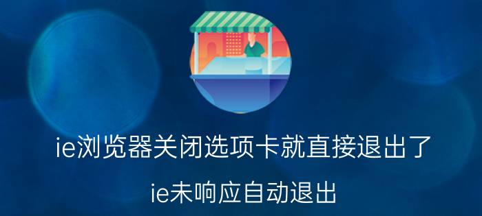 ie浏览器关闭选项卡就直接退出了 ie未响应自动退出？